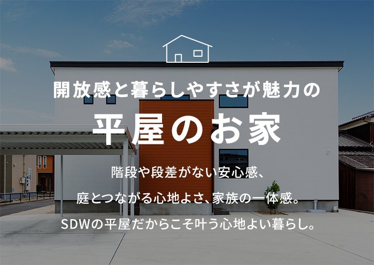 開放感と暮らしやすさが魅力の平屋のお家 階段や段差がない安心感、庭とつながる心地よさ、家族の一体感。SDWの平屋だからこそ叶う心地よい暮らし。