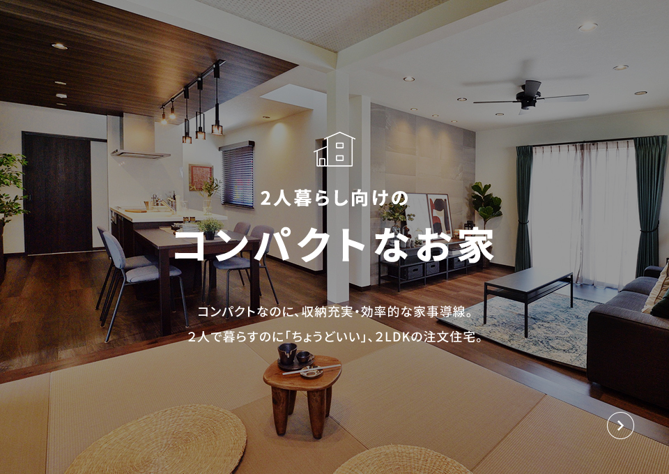 2人暮らし向けのコンパクトなお家 コンパクトなのに、収納充実・効率的な家事導線。2人で暮らすのに「ちょうどいい」、2LDKの注文住宅。